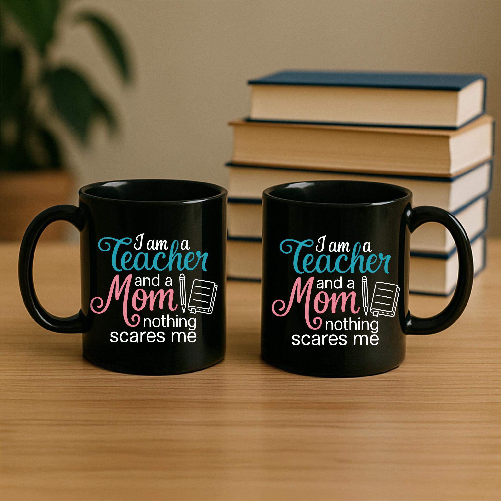 Funny Teacher Mom Mug – I Am a Teacher and a Mom Nothing Scares Me – Coffee Cup Gift for Moms & Educators
